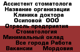 Ассистент стоматолога › Название организации ­ Клиника доктора Осиповой, ООО › Отрасль предприятия ­ Стоматология › Минимальный оклад ­ 45 000 - Все города Работа » Вакансии   . Мордовия респ.